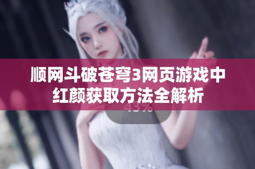 顺网斗破苍穹3网页游戏中红颜获取方法全解析