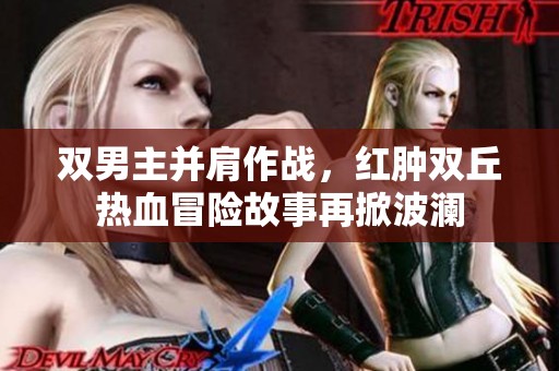 双男主并肩作战，红肿双丘热血冒险故事再掀波澜