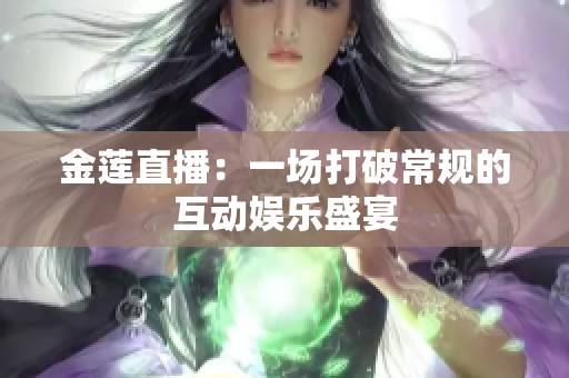 金莲直播：一场打破常规的互动娱乐盛宴