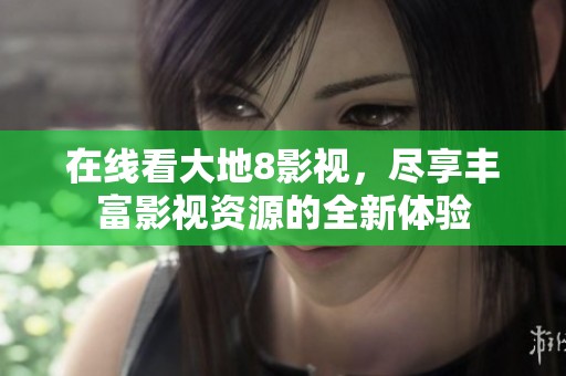 在线看大地8影视，尽享丰富影视资源的全新体验