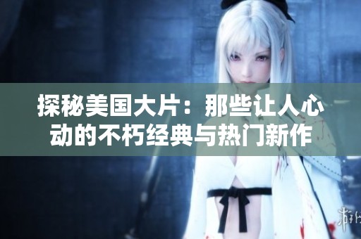 探秘美国大片：那些让人心动的不朽经典与热门新作