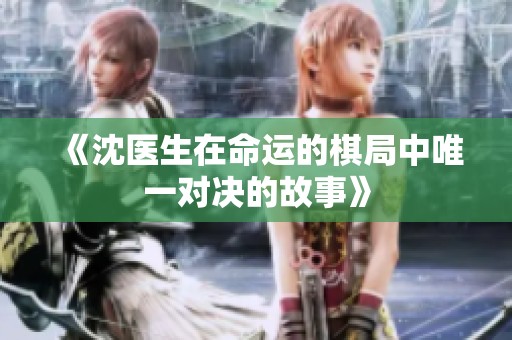 《沈医生在命运的棋局中唯一对决的故事》
