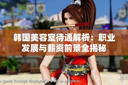 韩国美容室待遇解析：职业发展与薪资前景全揭秘