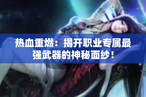 热血重燃：揭开职业专属最强武器的神秘面纱！