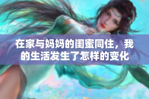 在家与妈妈的闺蜜同住，我的生活发生了怎样的变化