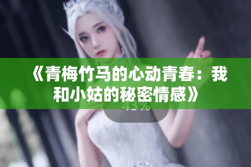 《青梅竹马的心动青春：我和小姑的秘密情感》