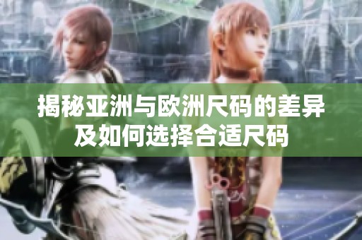 揭秘亚洲与欧洲尺码的差异及如何选择合适尺码