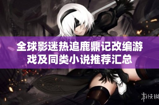 全球影迷热追鹿鼎记改编游戏及同类小说推荐汇总