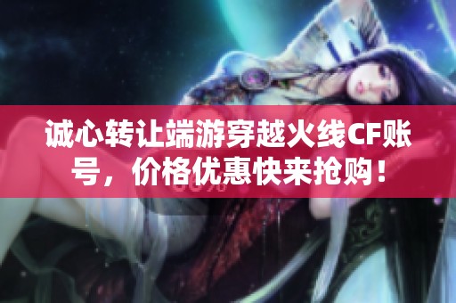 诚心转让端游穿越火线CF账号，价格优惠快来抢购！