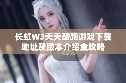 长虹W3天天酷跑游戏下载地址及版本介绍全攻略