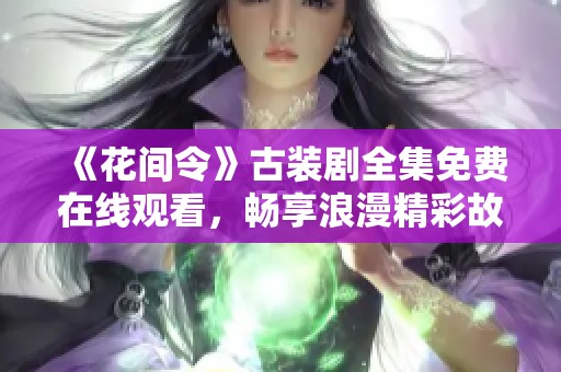 《花间令》古装剧全集免费在线观看，畅享浪漫精彩故事