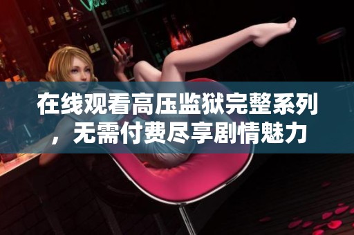 在线观看高压监狱完整系列，无需付费尽享剧情魅力