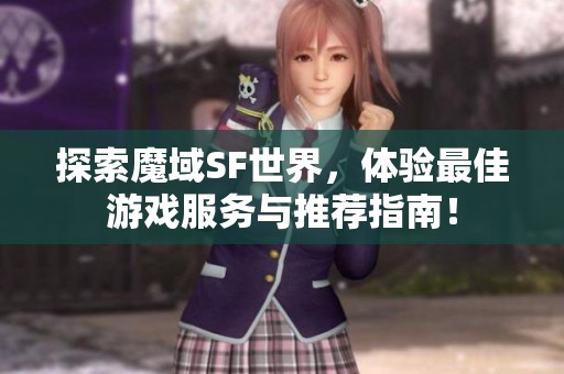 探索魔域SF世界，体验最佳游戏服务与推荐指南！