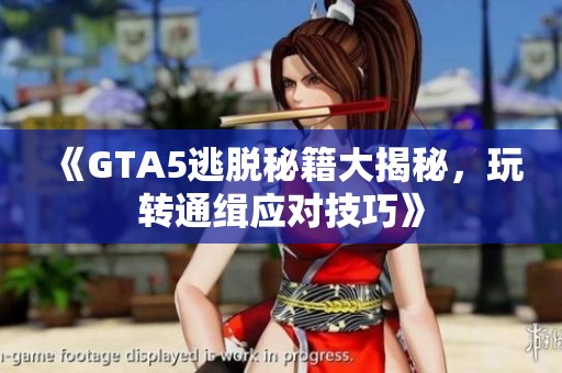 《GTA5逃脱秘籍大揭秘，玩转通缉应对技巧》
