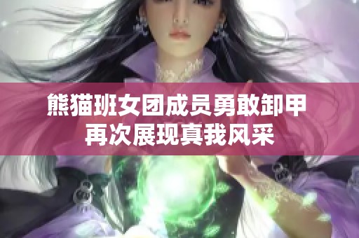 熊猫班女团成员勇敢卸甲 再次展现真我风采