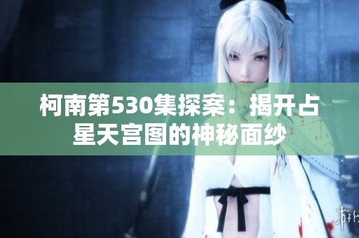 柯南第530集探案：揭开占星天宫图的神秘面纱