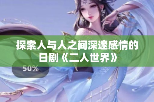 探索人与人之间深邃感情的日剧《二人世界》
