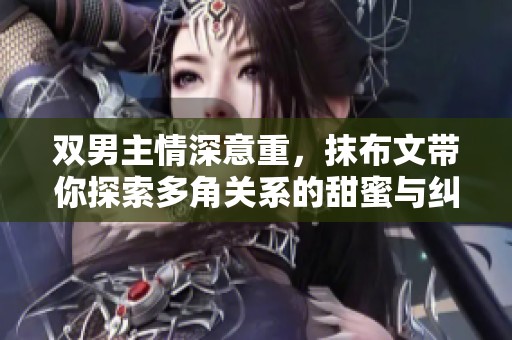 双男主情深意重，抹布文带你探索多角关系的甜蜜与纠葛