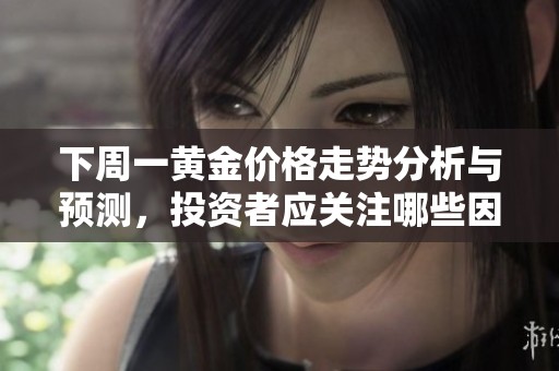 下周一黄金价格走势分析与预测，投资者应关注哪些因素