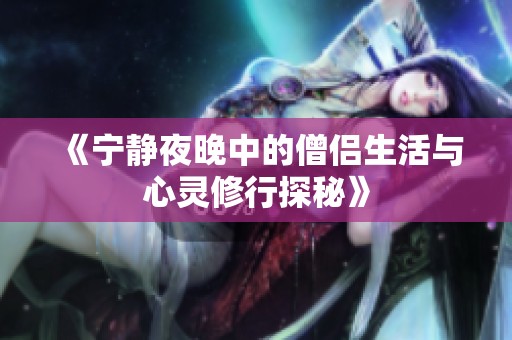 《宁静夜晚中的僧侣生活与心灵修行探秘》