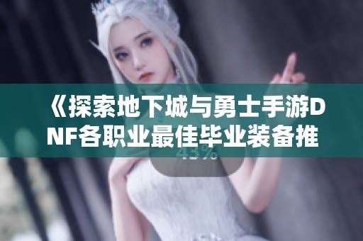 《探索地下城与勇士手游DNF各职业最佳毕业装备推荐》