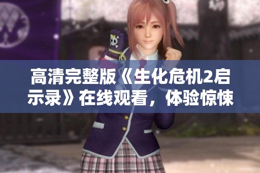 高清完整版《生化危机2启示录》在线观看，体验惊悚冒险之旅