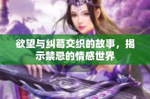 欲望与纠葛交织的故事，揭示禁忌的情感世界