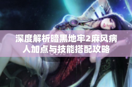 深度解析暗黑地牢2麻风病人加点与技能搭配攻略