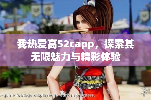 我热爱高52capp，探索其无限魅力与精彩体验