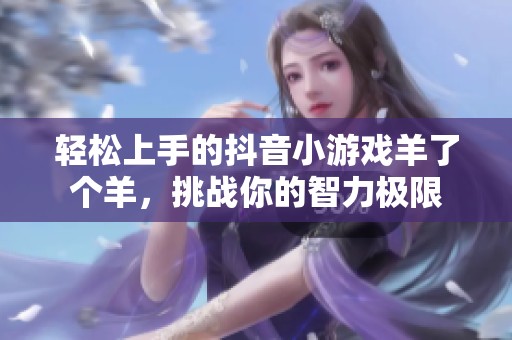 轻松上手的抖音小游戏羊了个羊，挑战你的智力极限