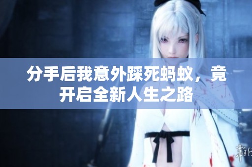 分手后我意外踩死蚂蚁，竟开启全新人生之路