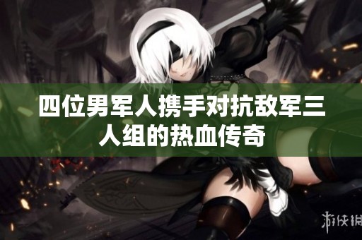 四位男军人携手对抗敌军三人组的热血传奇