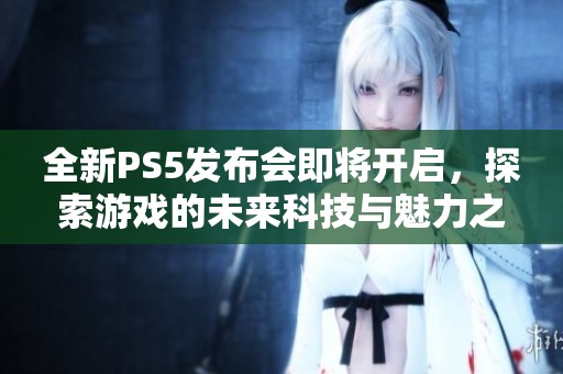 全新PS5发布会即将开启，探索游戏的未来科技与魅力之旅