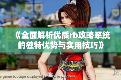 《全面解析优质rb攻略系统的独特优势与实用技巧》