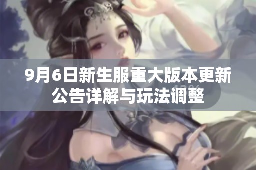 9月6日新生服重大版本更新公告详解与玩法调整