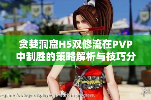 贪婪洞窟H5双修流在PVP中制胜的策略解析与技巧分享