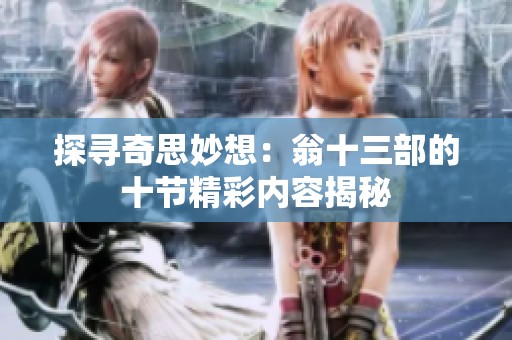 探寻奇思妙想：翁十三部的十节精彩内容揭秘