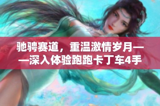 驰骋赛道，重温激情岁月——深入体验跑跑卡丁车4手游的乐趣与魅力