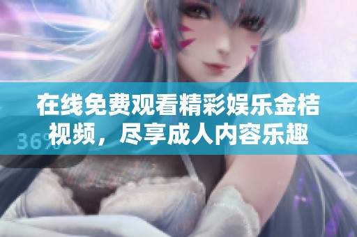 在线免费观看精彩娱乐金桔视频，尽享成人内容乐趣
