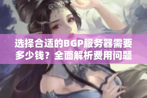 选择合适的BGP服务器需要多少钱？全面解析费用问题