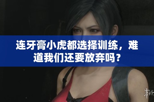 连牙膏小虎都选择训练，难道我们还要放弃吗？