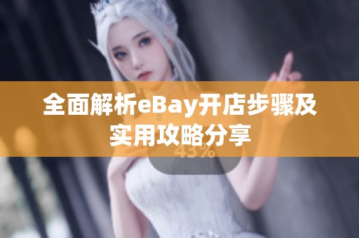 全面解析eBay开店步骤及实用攻略分享