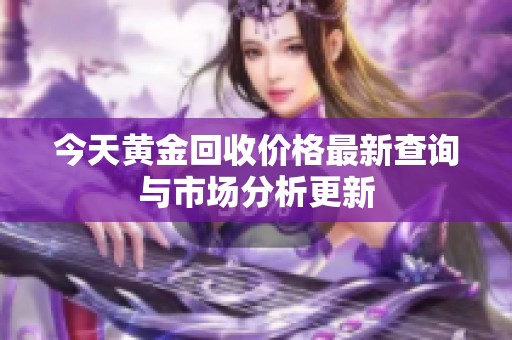 今天黄金回收价格最新查询与市场分析更新