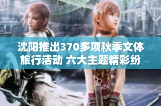沈阳推出370多项秋季文体旅行活动 六大主题精彩纷呈