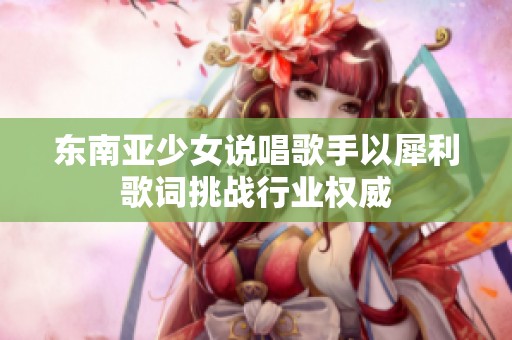 东南亚少女说唱歌手以犀利歌词挑战行业权威