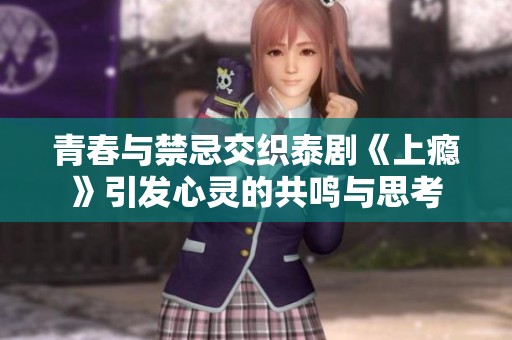 青春与禁忌交织泰剧《上瘾》引发心灵的共鸣与思考