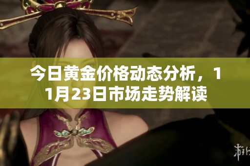 今日黄金价格动态分析，11月23日市场走势解读