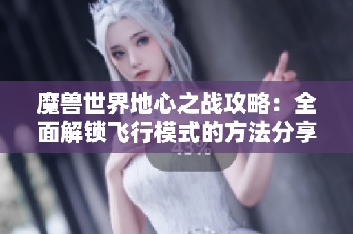 魔兽世界地心之战攻略：全面解锁飞行模式的方法分享