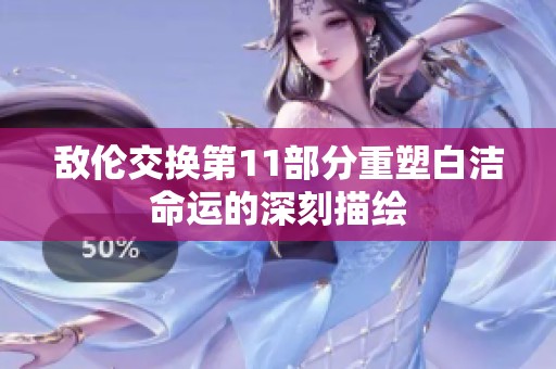 敌伦交换第11部分重塑白洁命运的深刻描绘