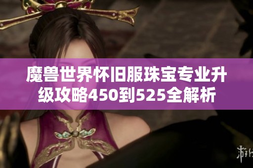 魔兽世界怀旧服珠宝专业升级攻略450到525全解析